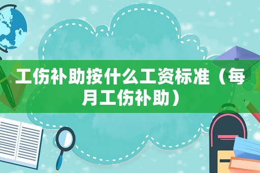 工傷補助按什么工資標準（每月工傷補助）