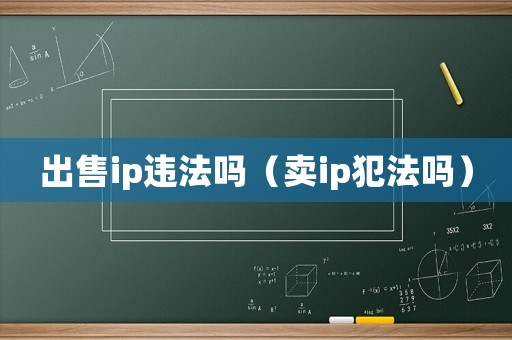 出售ip違法嗎（賣ip犯法嗎）