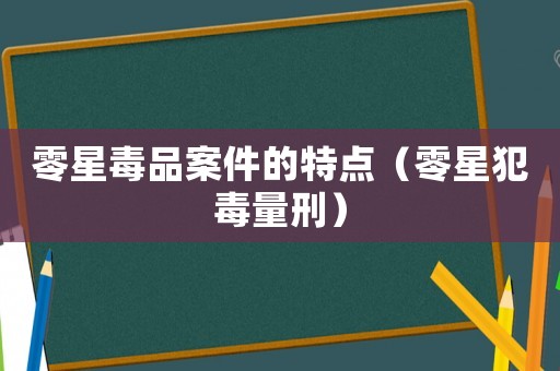 零星毒品案件的特點（零星犯毒量刑）
