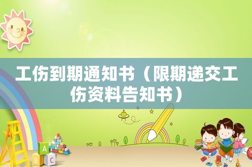 工傷到期通知書（限期遞交工傷資料告知書）