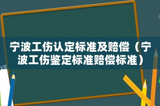 寧波工傷認(rèn)定標(biāo)準(zhǔn)及賠償（寧波工傷鑒定標(biāo)準(zhǔn)賠償標(biāo)準(zhǔn)）