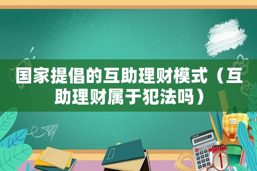 國家提倡的互助理財模式（互助理財屬于犯法嗎）