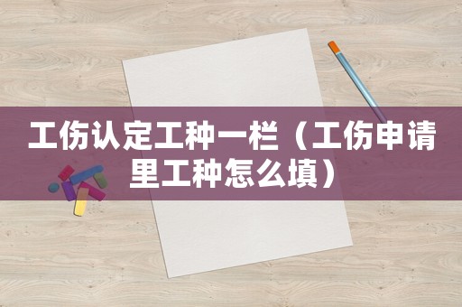工傷認(rèn)定工種一欄（工傷申請里工種怎么填）