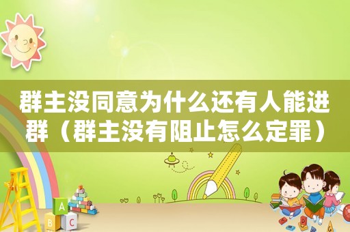 群主沒同意為什么還有人能進群（群主沒有阻止怎么定罪）