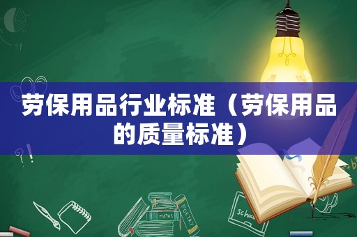 勞保用品行業(yè)標準（勞保用品的質(zhì)量標準）