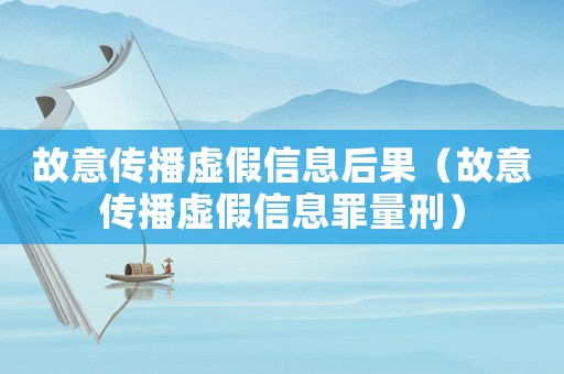 故意傳播虛假信息后果（故意傳播虛假信息罪量刑）