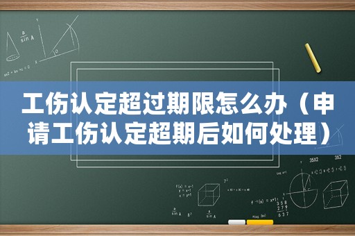 工傷認定超過期限怎么辦（申請工傷認定超期后如何處理）