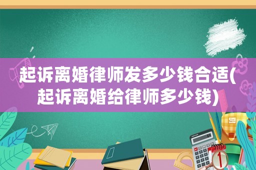 起訴離婚律師發多少錢合適(起訴離婚給律師多少錢)
