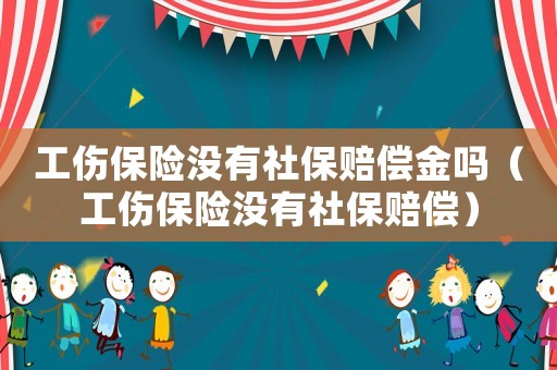 工傷保險(xiǎn)沒有社保賠償金嗎（工傷保險(xiǎn)沒有社保賠償）