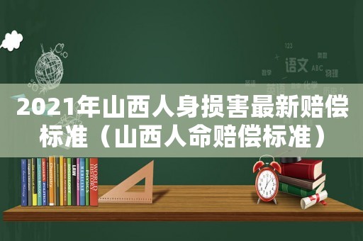 2021年山西人身損害最新賠償標(biāo)準(zhǔn)（山西人命賠償標(biāo)準(zhǔn)）