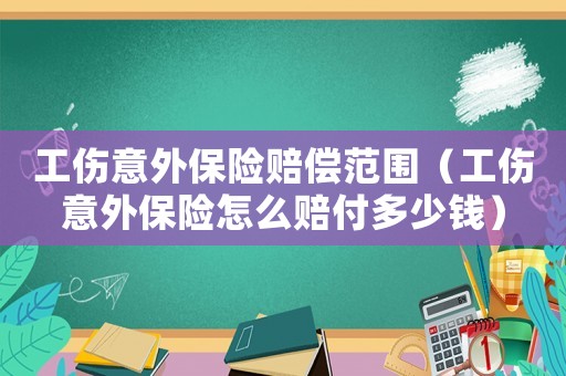 工傷意外保險賠償范圍（工傷意外保險怎么賠付多少錢）