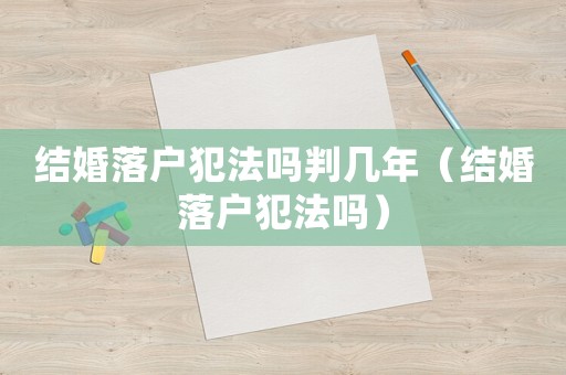 結(jié)婚落戶犯法嗎判幾年（結(jié)婚落戶犯法嗎）