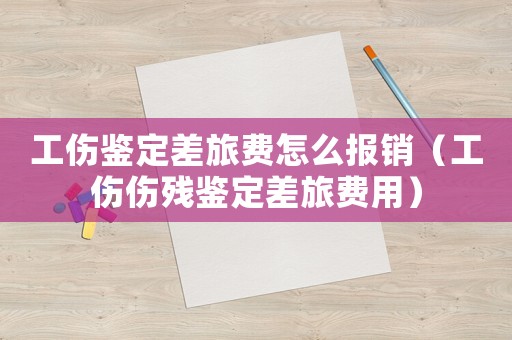 工傷鑒定差旅費怎么報銷（工傷傷殘鑒定差旅費用）