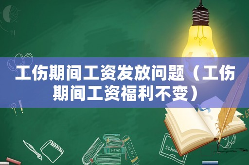 工傷期間工資發放問題（工傷期間工資福利不變）