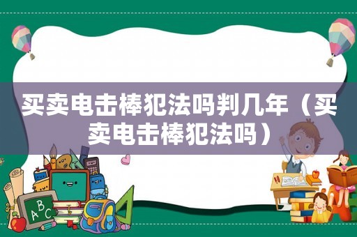 買賣電擊棒犯法嗎判幾年（買賣電擊棒犯法嗎）