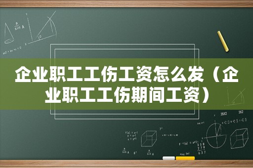 企業(yè)職工工傷工資怎么發(fā)（企業(yè)職工工傷期間工資）