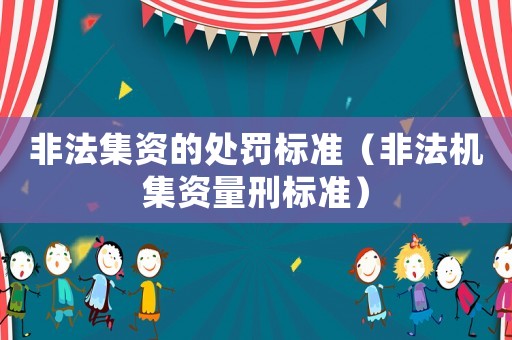 非法集資的處罰標(biāo)準(zhǔn)（非法機(jī)集資量刑標(biāo)準(zhǔn)）