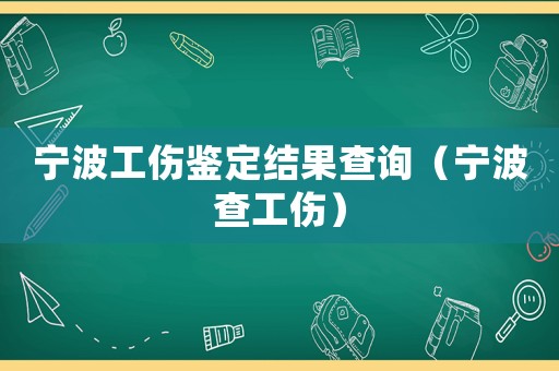 寧波工傷鑒定結果查詢（寧波查工傷）