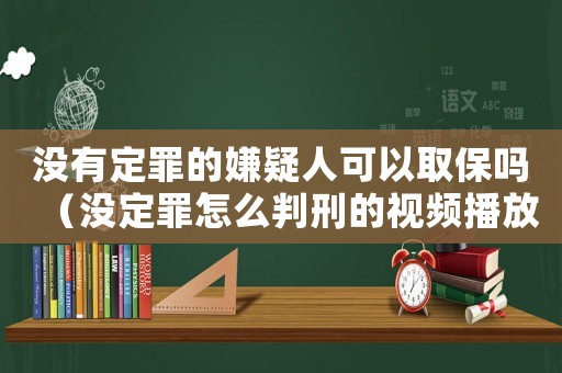 沒有定罪的嫌疑人可以取保嗎（沒定罪怎么判刑的視頻播放）