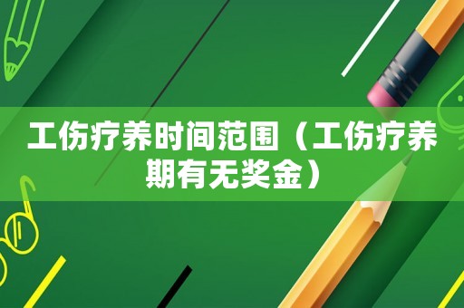 工傷療養(yǎng)時(shí)間范圍（工傷療養(yǎng)期有無(wú)獎(jiǎng)金）