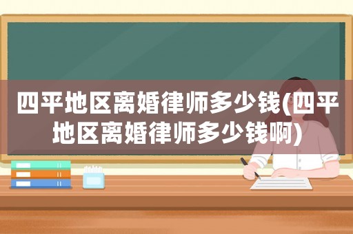 四平地區離婚律師多少錢(四平地區離婚律師多少錢啊)