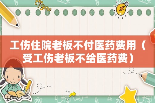 工傷住院老板不付醫(yī)藥費用（受工傷老板不給醫(yī)藥費）