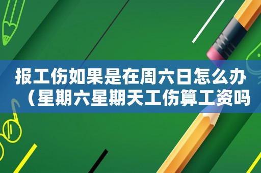 報工傷如果是在周六日怎么辦（星期六星期天工傷算工資嗎）