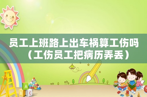 員工上班路上出車禍算工傷嗎（工傷員工把病歷弄丟）