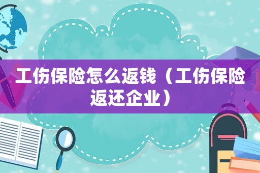 工傷保險(xiǎn)怎么返錢(qián)（工傷保險(xiǎn)返還企業(yè)）