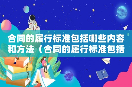 合同的履行標準包括哪些內容和方法（合同的履行標準包括哪些內容）