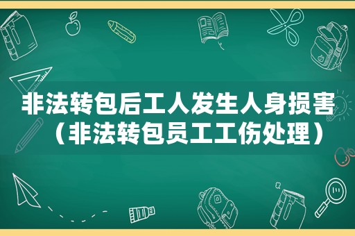 非法轉(zhuǎn)包后工人發(fā)生人身?yè)p害（非法轉(zhuǎn)包員工工傷處理）