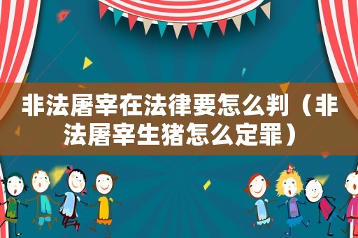 非法屠宰在法律要怎么判（非法屠宰生豬怎么定罪）