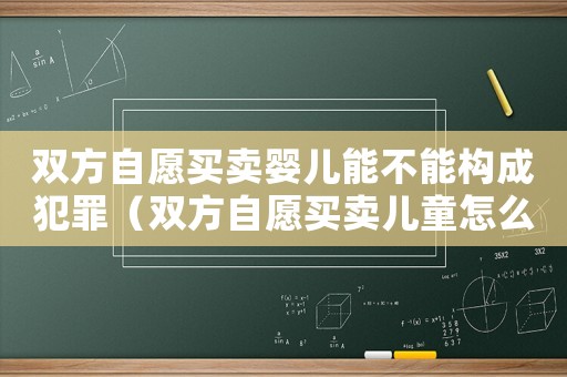 雙方自愿買賣嬰兒能不能構成犯罪（雙方自愿買賣兒童怎么定罪）