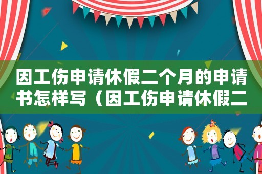 因工傷申請休假二個月的申請書怎樣寫（因工傷申請休假二個月的申請書）