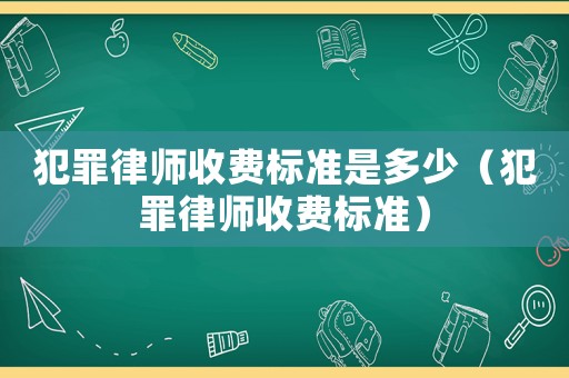 犯罪律師收費標準是多少（犯罪律師收費標準）