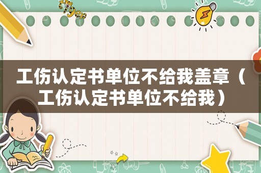 工傷認定書單位不給我蓋章（工傷認定書單位不給我）