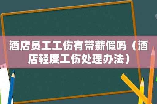 酒店員工工傷有帶薪假嗎（酒店輕度工傷處理辦法）