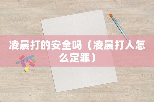 凌晨打的安全嗎（凌晨打人怎么定罪）