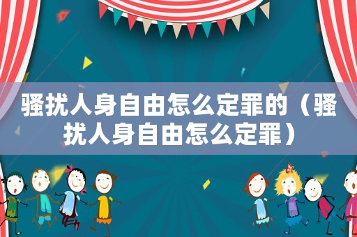 騷擾人身自由怎么定罪的（騷擾人身自由怎么定罪）