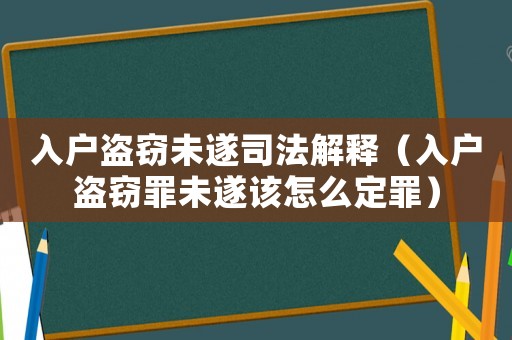 入戶盜竊未遂司法解釋（入戶盜竊罪未遂該怎么定罪）