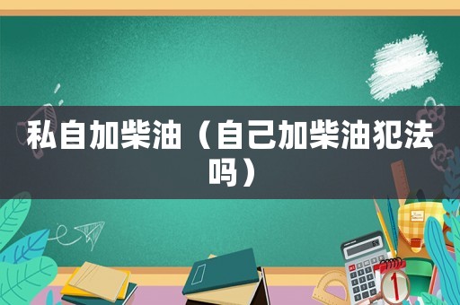 私自加柴油（自己加柴油犯法嗎）