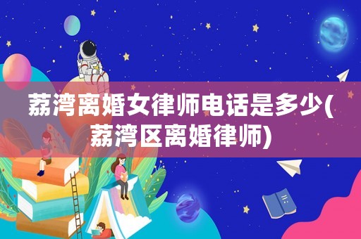 荔灣離婚女律師電話是多少(荔灣區離婚律師)