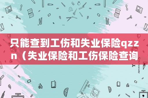 只能查到工傷和失業(yè)保險(xiǎn)qzzn（失業(yè)保險(xiǎn)和工傷保險(xiǎn)查詢不了）