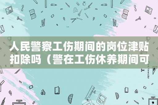 人民警察工傷期間的崗位津貼扣除嗎（警在工傷休養期間可以做保安嗎）