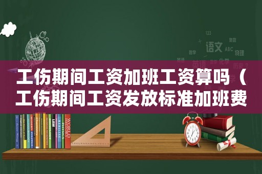 工傷期間工資加班工資算嗎（工傷期間工資發放標準加班費）