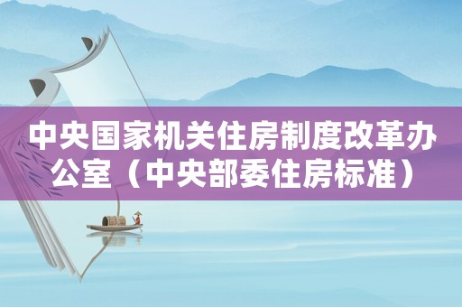 中央國家機關住房制度改革辦公室（中央部委住房標準）