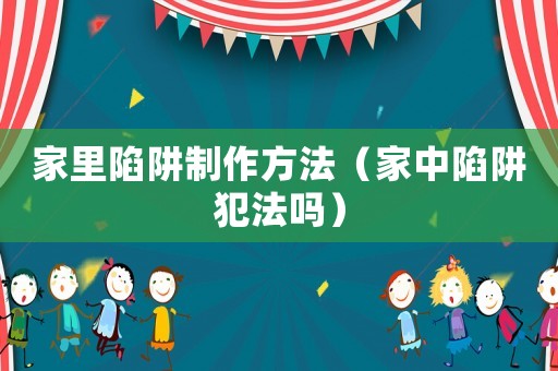 家里陷阱制作方法（家中陷阱犯法嗎）