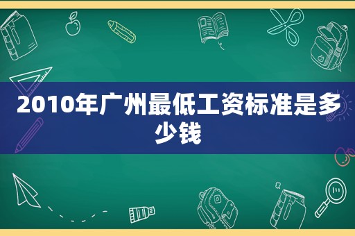 2010年廣州最低工資標準是多少錢