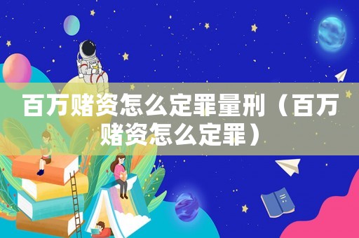 百萬賭資怎么定罪量刑（百萬賭資怎么定罪）
