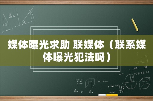 媒體曝光求助 聯媒體（聯系媒體曝光犯法嗎）